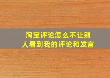 淘宝评论怎么不让别人看到我的评论和发言