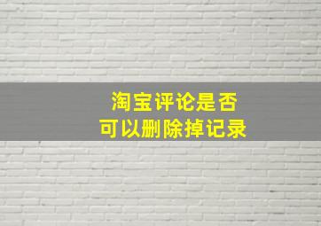 淘宝评论是否可以删除掉记录