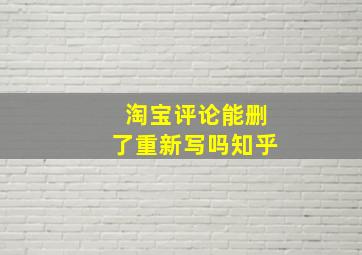 淘宝评论能删了重新写吗知乎