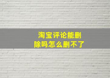 淘宝评论能删除吗怎么删不了