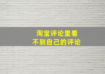 淘宝评论里看不到自己的评论