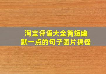 淘宝评语大全简短幽默一点的句子图片搞怪