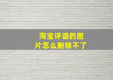 淘宝评语的图片怎么删除不了