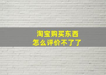 淘宝购买东西怎么评价不了了