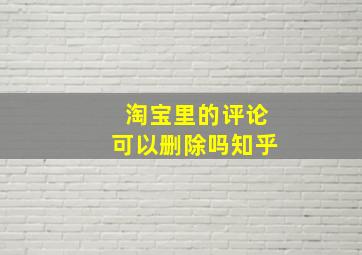 淘宝里的评论可以删除吗知乎