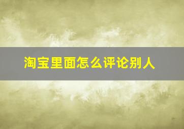 淘宝里面怎么评论别人