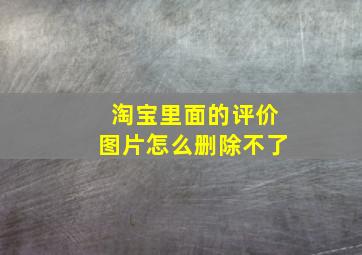 淘宝里面的评价图片怎么删除不了