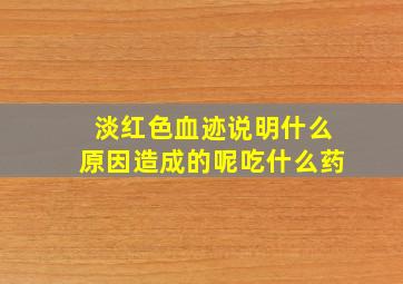 淡红色血迹说明什么原因造成的呢吃什么药