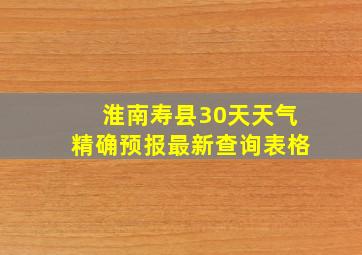 淮南寿县30天天气精确预报最新查询表格