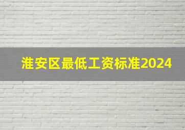 淮安区最低工资标准2024