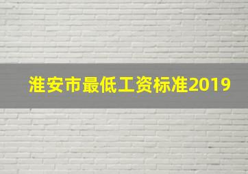 淮安市最低工资标准2019