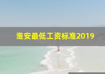 淮安最低工资标准2019