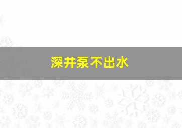 深井泵不出水