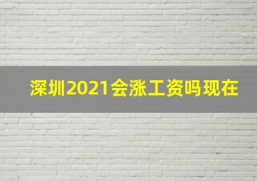 深圳2021会涨工资吗现在