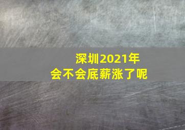 深圳2021年会不会底薪涨了呢