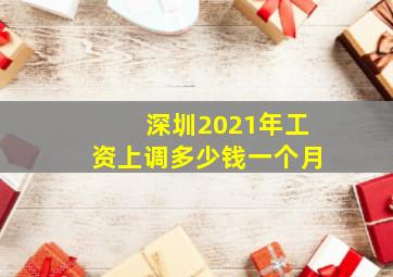 深圳2021年工资上调多少钱一个月