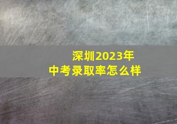 深圳2023年中考录取率怎么样