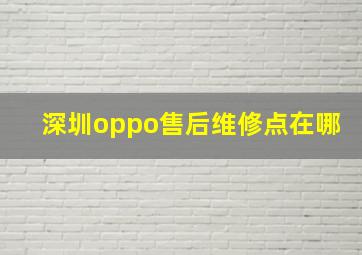 深圳oppo售后维修点在哪