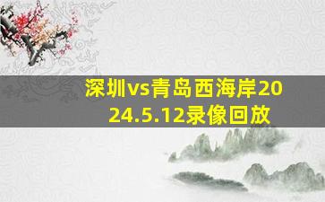 深圳vs青岛西海岸2024.5.12录像回放