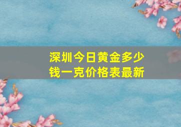 深圳今日黄金多少钱一克价格表最新