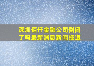 深圳佰仟金融公司倒闭了吗最新消息新闻报道