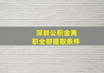 深圳公积金离职全部提取条件