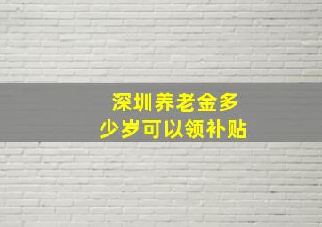 深圳养老金多少岁可以领补贴