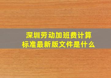 深圳劳动加班费计算标准最新版文件是什么