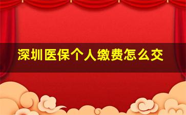 深圳医保个人缴费怎么交