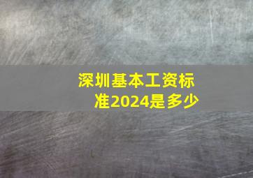 深圳基本工资标准2024是多少