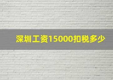 深圳工资15000扣税多少