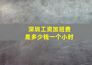 深圳工资加班费是多少钱一个小时