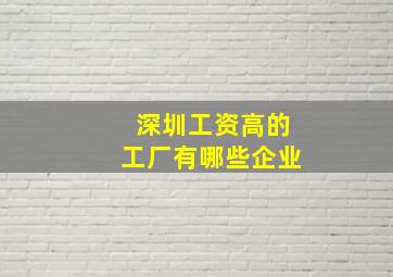 深圳工资高的工厂有哪些企业