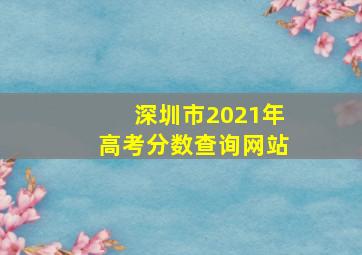 深圳市2021年高考分数查询网站