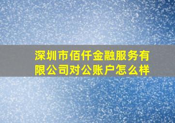 深圳市佰仟金融服务有限公司对公账户怎么样