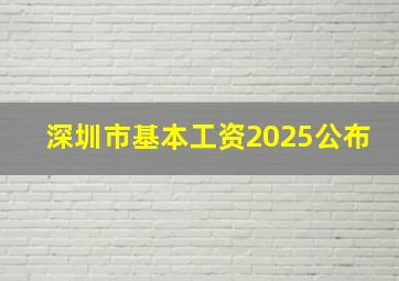 深圳市基本工资2025公布