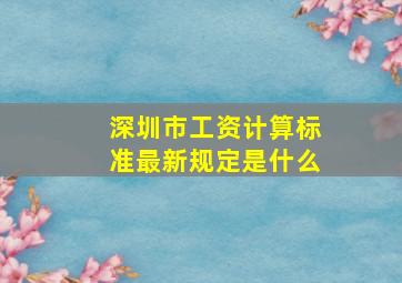 深圳市工资计算标准最新规定是什么