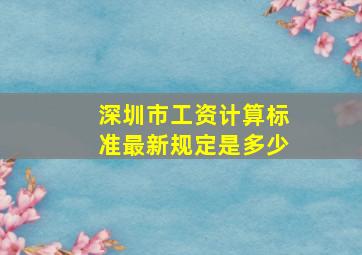 深圳市工资计算标准最新规定是多少