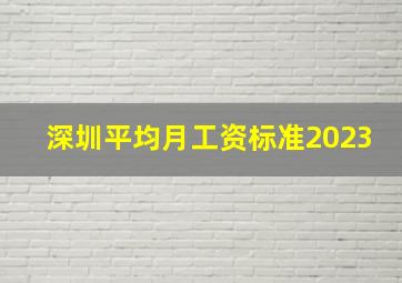 深圳平均月工资标准2023