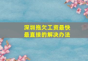 深圳拖欠工资最快最直接的解决办法