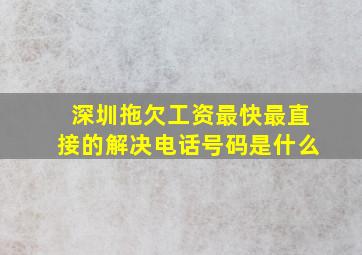 深圳拖欠工资最快最直接的解决电话号码是什么