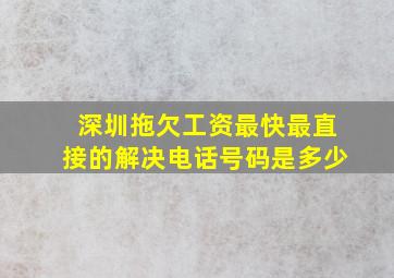 深圳拖欠工资最快最直接的解决电话号码是多少