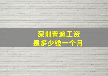 深圳普遍工资是多少钱一个月