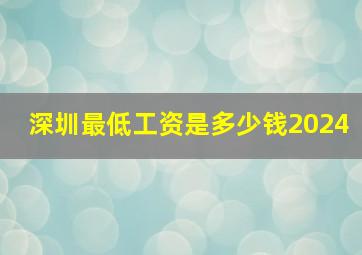 深圳最低工资是多少钱2024