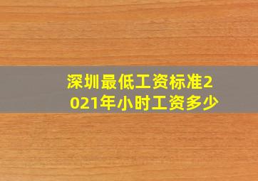 深圳最低工资标准2021年小时工资多少