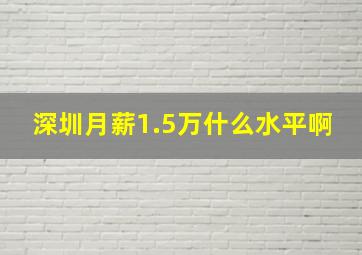 深圳月薪1.5万什么水平啊