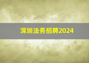 深圳法务招聘2024