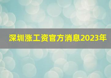 深圳涨工资官方消息2023年