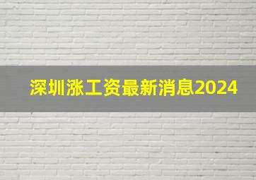 深圳涨工资最新消息2024