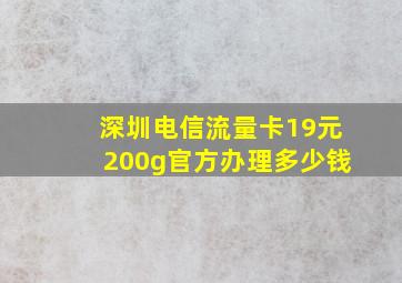 深圳电信流量卡19元200g官方办理多少钱